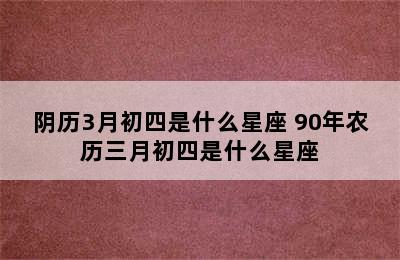 阴历3月初四是什么星座 90年农历三月初四是什么星座